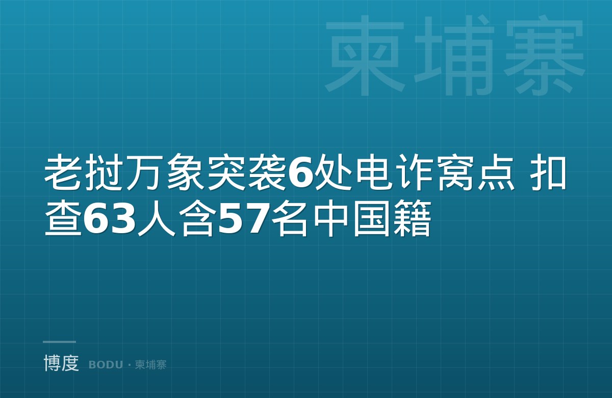 老挝万象突袭6处电诈窝点 扣查63人含57名中国籍-博度